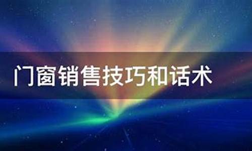 门窗销售技巧和话术文案_门窗销售话术技巧